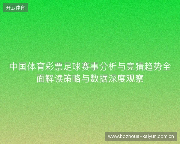 中国体育彩票足球赛事分析与竞猜趋势全面解读策略与数据深度观察