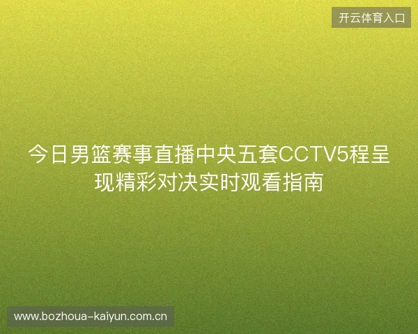 今日男篮赛事直播中央五套CCTV5程呈现精彩对决实时观看指南