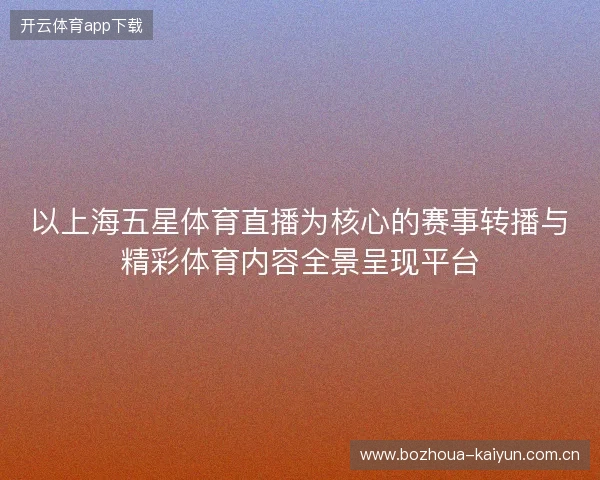 以上海五星体育直播为核心的赛事转播与精彩体育内容全景呈现平台
