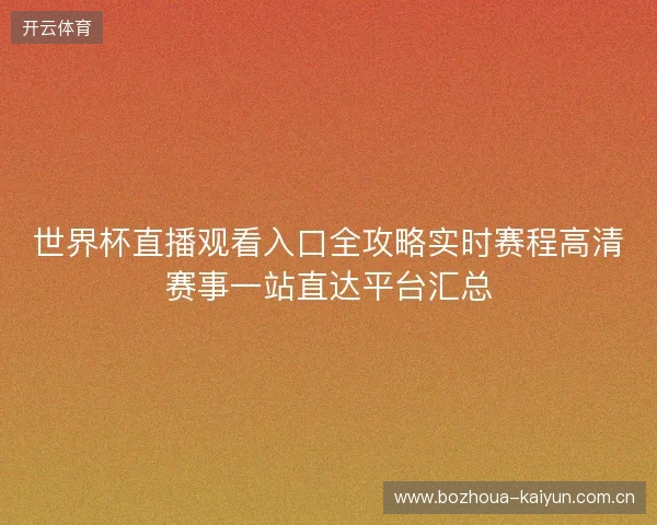世界杯直播观看入口全攻略实时赛程高清赛事一站直达平台汇总