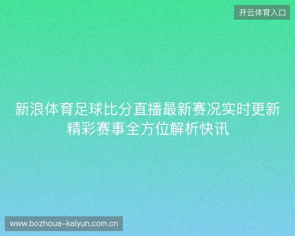 新浪体育足球比分直播最新赛况实时更新精彩赛事全方位解析快讯