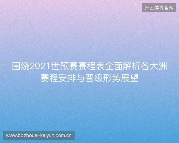 围绕2021世预赛赛程表全面解析各大洲赛程安排与晋级形势展望