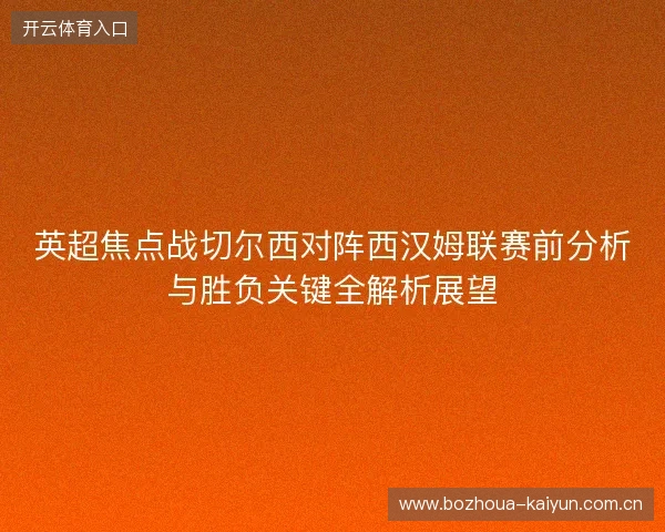英超焦点战切尔西对阵西汉姆联赛前分析与胜负关键全解析展望