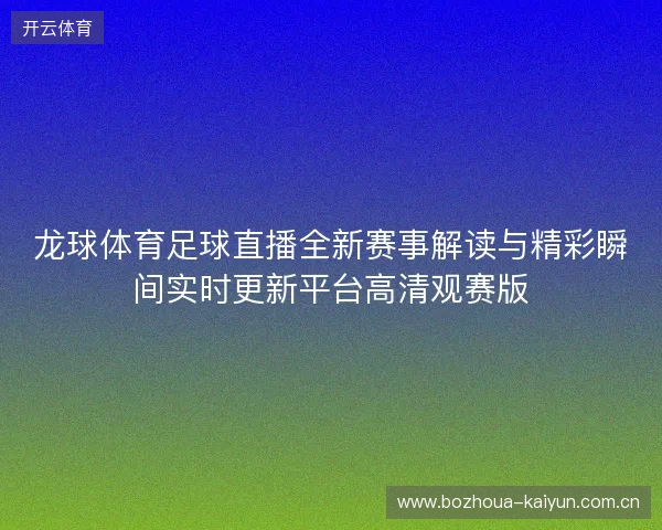 龙球体育足球直播全新赛事解读与精彩瞬间实时更新平台高清观赛版 龙球体育足球直播全新赛事解读与精彩瞬间实时更新平台高清观赛版