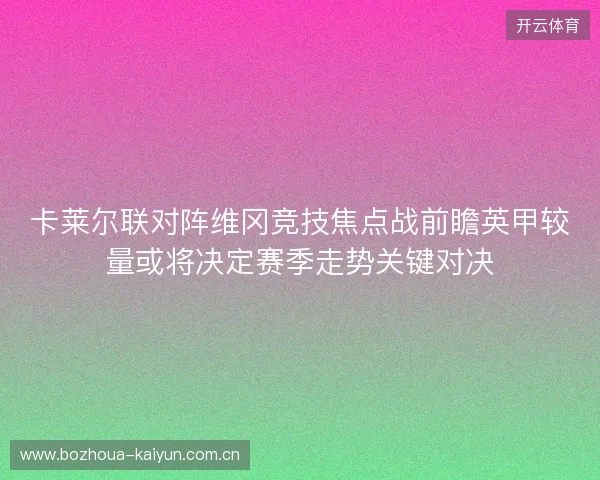 卡莱尔联对阵维冈竞技焦点战前瞻英甲较量或将决定赛季走势关键对决