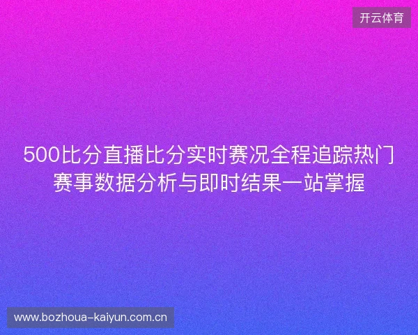 500比分直播比分实时赛况全程追踪热门赛事数据分析与即时结果一站掌握 500比分直播比分实时赛况全程追踪热门赛事数据分析与即时结果一站掌握