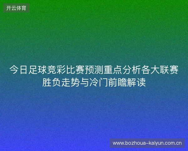 今日足球竞彩比赛预测重点分析各大联赛胜负走势与冷门前瞻解读 今日足球竞彩比赛预测重点分析各大联赛胜负走势与冷门前瞻解读