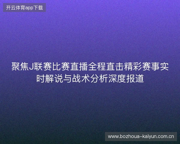聚焦J联赛比赛直播全程直击精彩赛事实时解说与战术分析深度报道