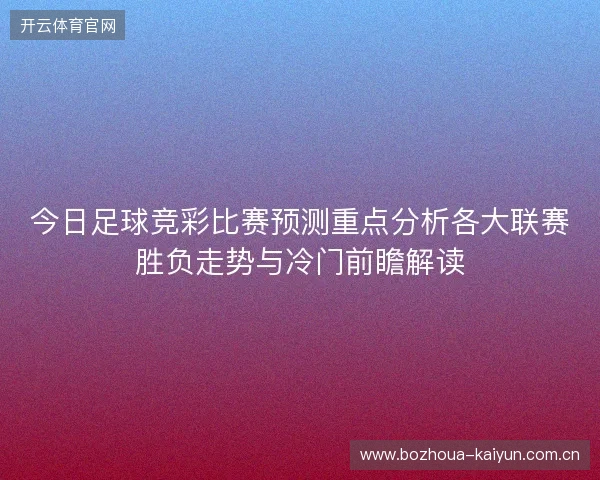 今日足球竞彩比赛预测重点分析各大联赛胜负走势与冷门前瞻解读 今日足球竞彩比赛预测重点分析各大联赛胜负走势与冷门前瞻解读
