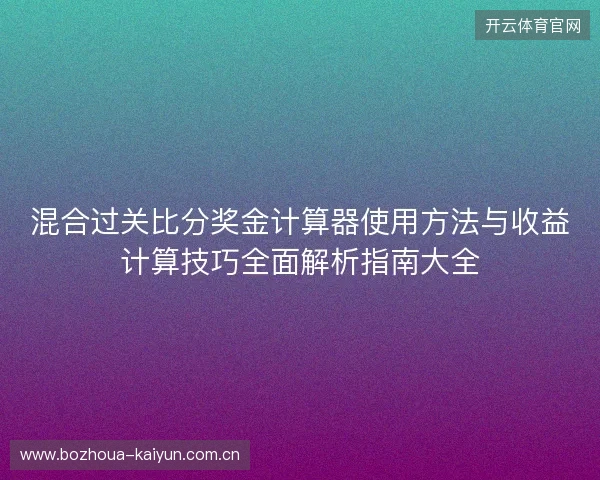 混合过关比分奖金计算器使用方法与收益计算技巧全面解析指南大全 混合过关比分奖金计算器使用方法与收益计算技巧全面解析指南大全