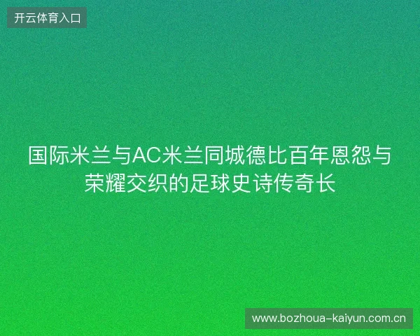 国际米兰与AC米兰同城德比百年恩怨与荣耀交织的足球史诗传奇长 国际米兰与AC米兰同城德比百年恩怨与荣耀交织的足球史诗传奇长