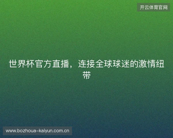 世界杯官方直播,连接全球球迷的激情纽带 世界杯官方直播,连接全球球迷的激情纽带