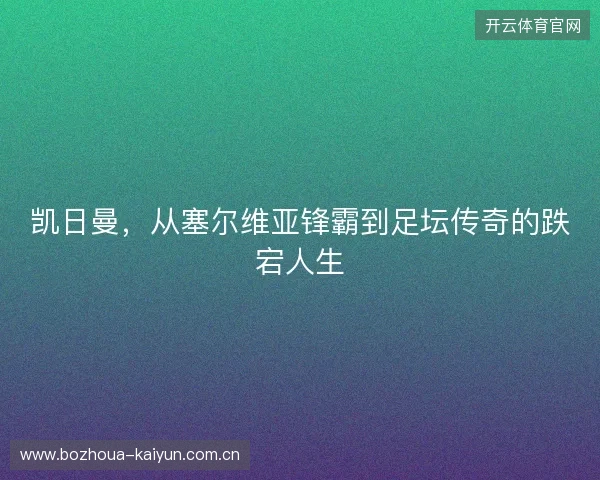 凯日曼，从塞尔维亚锋霸到足坛传奇的跌宕人生