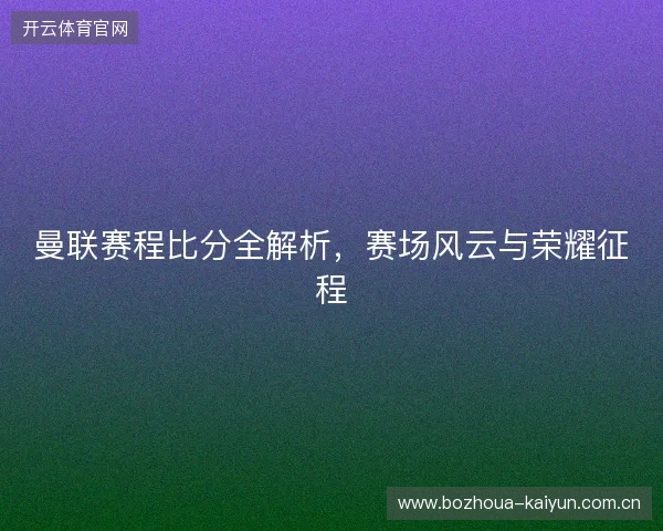 曼联赛程比分全解析，赛场风云与荣耀征程