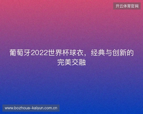 葡萄牙2022世界杯球衣，经典与创新的完美交融