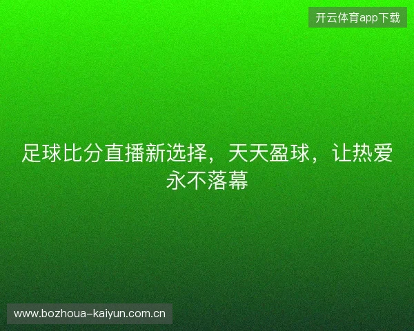 足球比分直播新选择，天天盈球，让热爱永不落幕